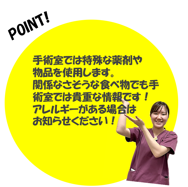 手術室では特殊な薬剤や物品を使用します。関係なさそうな食べ物でも手術室では貴重な情報です。アレルギーがある場合はお知らせください