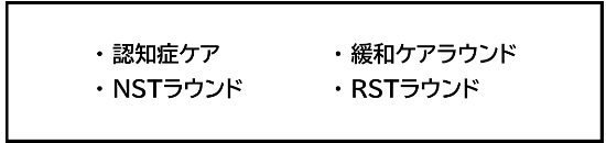 認知症ケア・緩和ケアラウンド・NSTラウンド・RSTラウンド